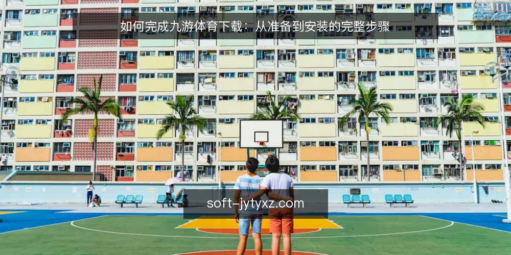 如何完成九游体育下载：从准备到安装的完整步骤 — 准备：确认设备与网络环境 配图