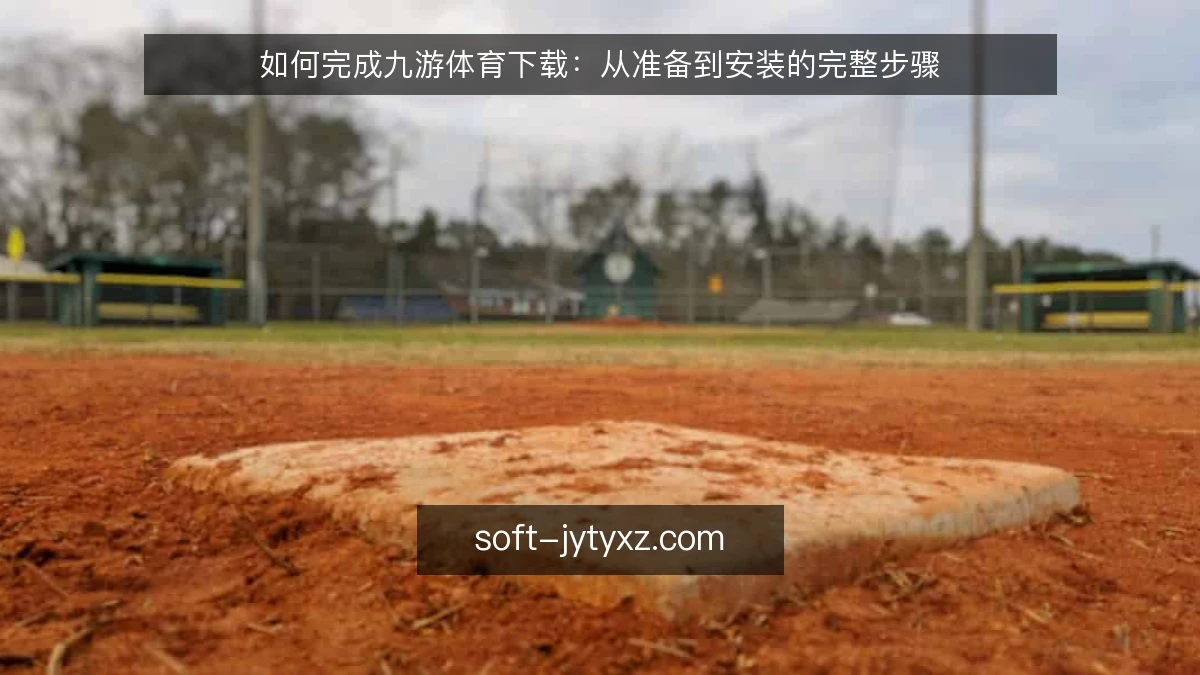 如何完成九游体育下载：从准备到安装的完整步骤