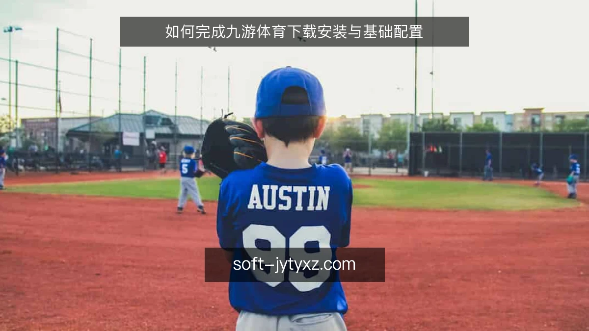 如何完成九游体育下载安装与基础配置