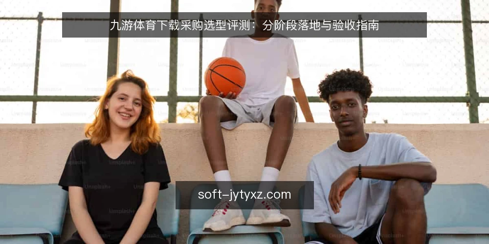 九游体育下载采购选型评测：分阶段落地与验收指南 — 采购需求界定与基线确认 配图