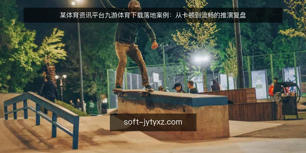 某体育资讯平台九游体育下载落地案例：从卡顿到流畅的推演复盘 — 场景：直播数据延迟引发的运营困境 配图