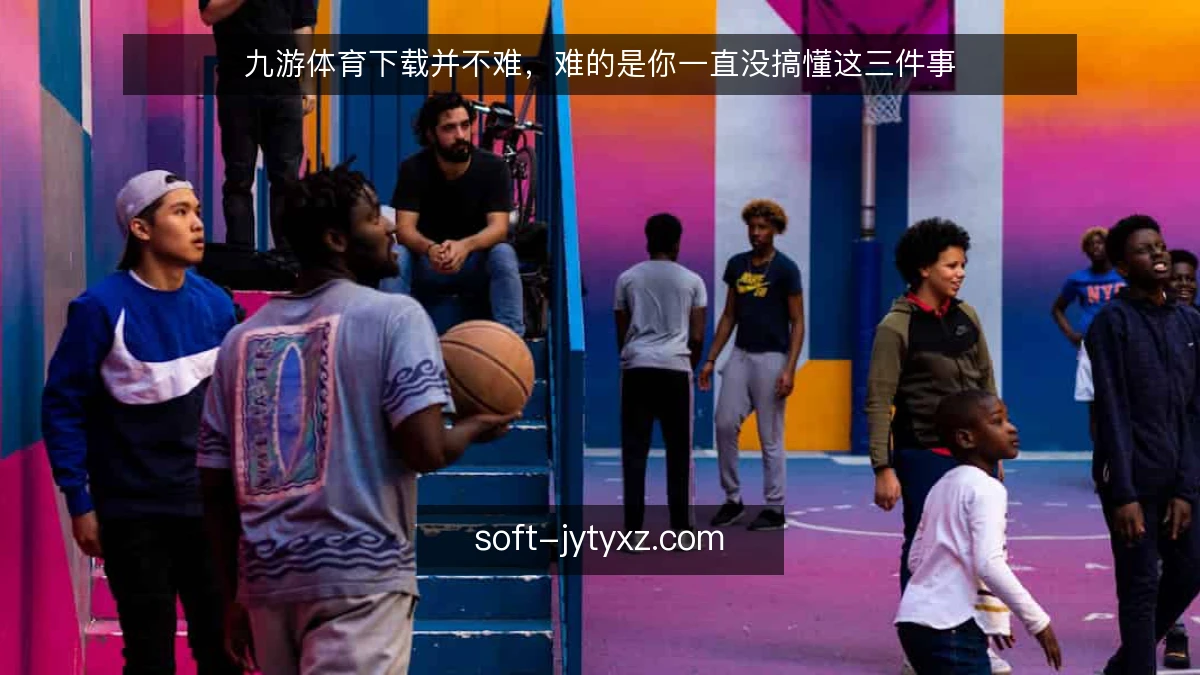 九游体育下载并不难，难的是你一直没搞懂这三件事