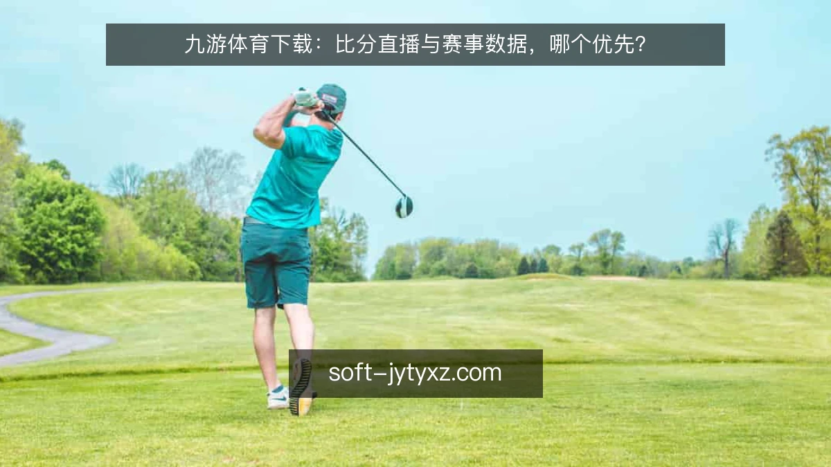 九游体育下载：比分直播与赛事数据，哪个优先？