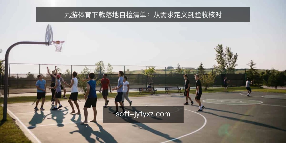 九游体育下载落地自检清单：从需求定义到验收核对 — 明确需求边界：先定义“下载”到底指什么 配图