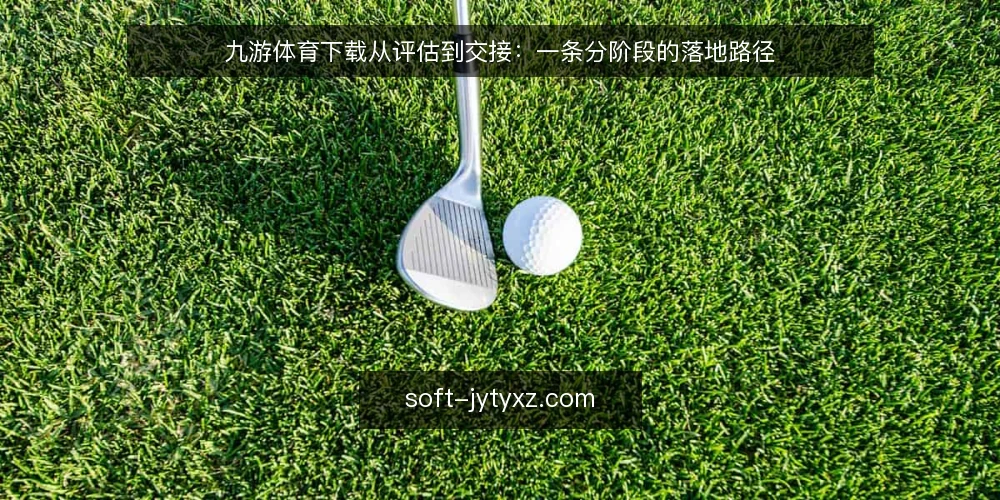 九游体育下载从评估到交接：一条分阶段的落地路径 — 落地前基线：先明确使用场景与边界 配图