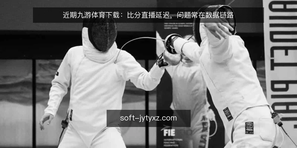 近期九游体育下载：比分直播延迟，问题常在数据链路 — 当前比分直播延迟的常见表现 配图
