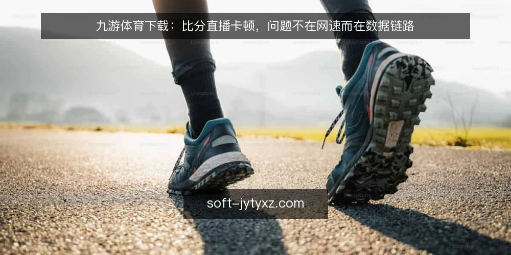 九游体育下载：比分直播卡顿，问题不在网速而在数据链路 — 比分直播卡顿：表面是网速，实际是链路 配图