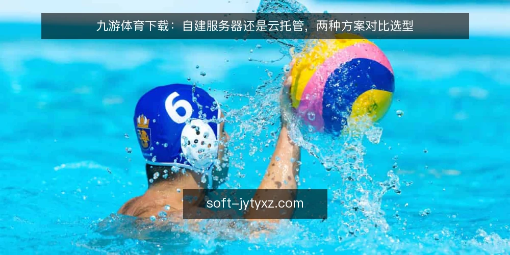 九游体育下载：自建服务器还是云托管，两种方案对比选型 — 需求定义：先分清自建与云托管的适用边界 配图