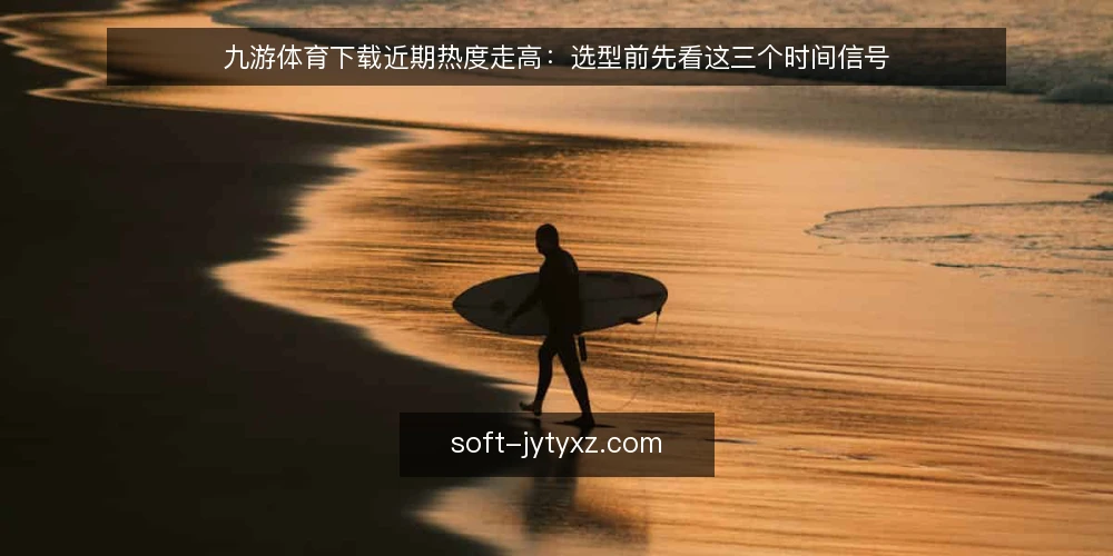 九游体育下载近期热度走高：选型前先看这三个时间信号 — 近期选型信号：先分清需求时机 配图