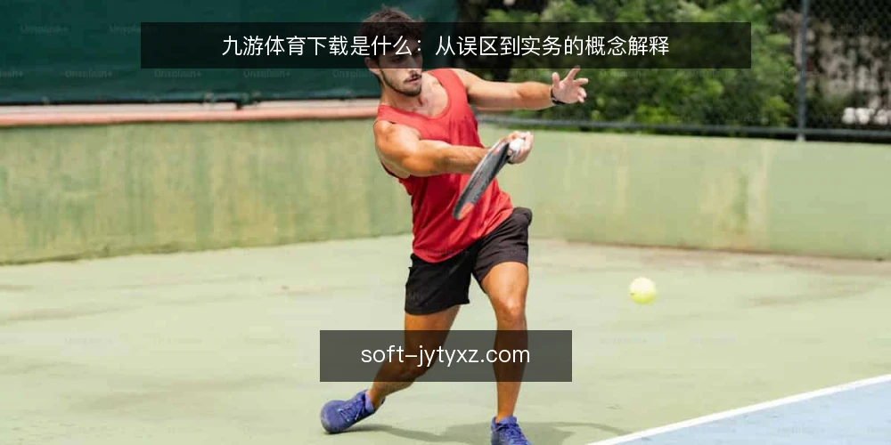 九游体育下载是什么:从误区到实务的概念解释 — 九游体育下载是什么:先厘清概念边界 配图