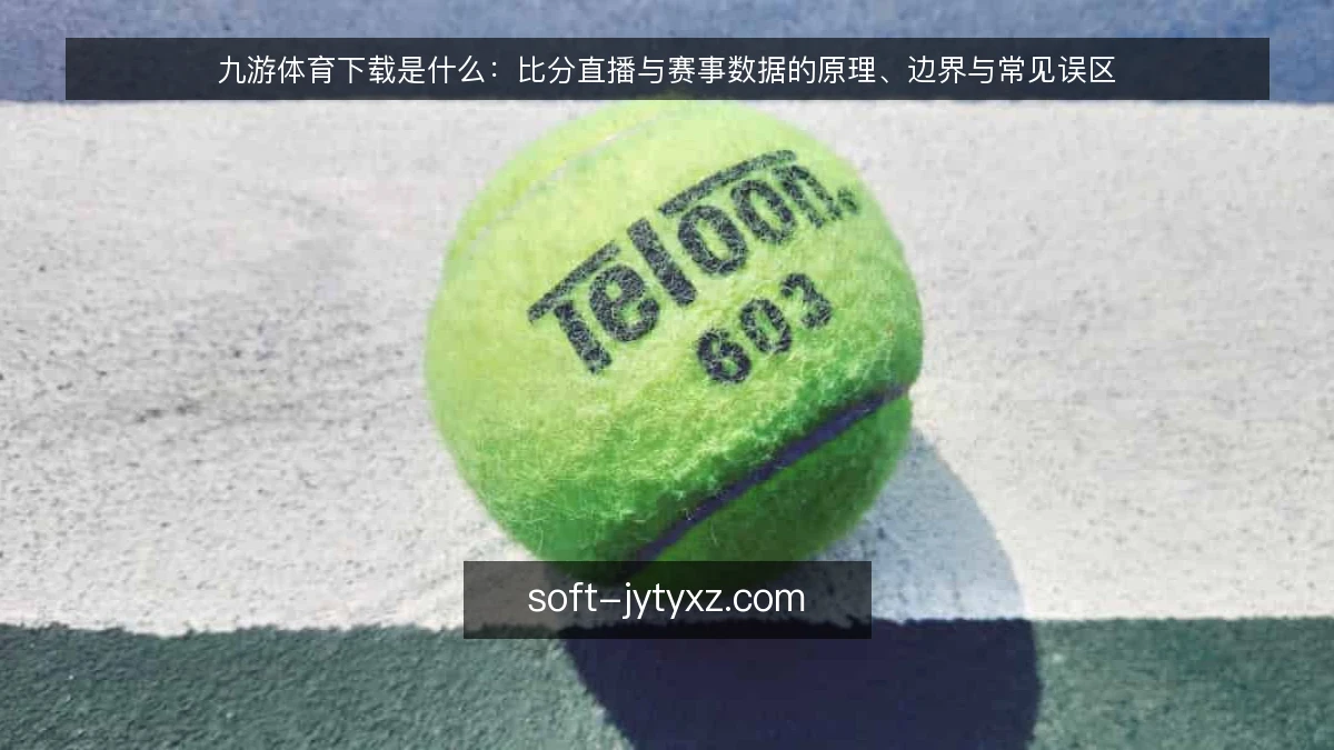 九游体育下载是什么:比分直播与赛事数据的原理、边界与常见误区